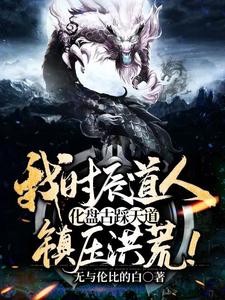《我时辰道人，化盘古踩天道，镇压洪荒！林枫扬眉盘古鸿钧》林枫扬眉盘古鸿钧
