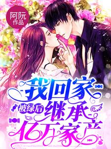 《被绿后我回家继承亿万家产顾川慕阮纪梅云诗诗》顾川慕阮纪梅云诗诗