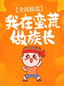 《全民拓荒：我在蛮荒做族长》唐龙阿巫