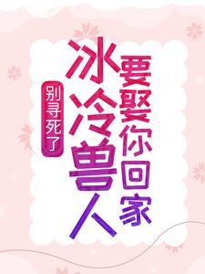 《别寻死了，冰冷兽人要娶你回家舒月苍狼黑狼银啸》舒月苍狼黑狼银啸
