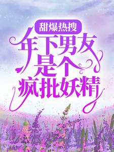 《甜爆热搜：年下男友是个疯批妖精尤桃郁渊程荔》尤桃郁渊程荔