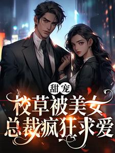 《甜宠：校草被美女总裁疯狂求爱宁霏雪江尘杨教授老二》宁霏雪江尘杨教授老二