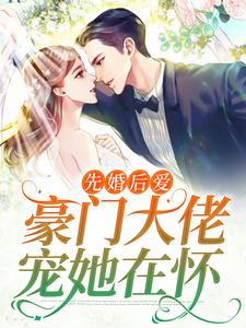 《先婚后爱：豪门大佬宠她在怀》阮知柚裴宴
