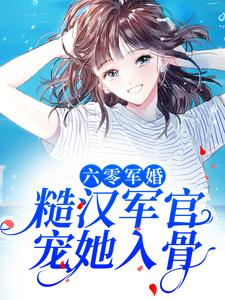 《六零军婚：糙汉军官宠她入骨》杨洛洛天道霸霸豆豆