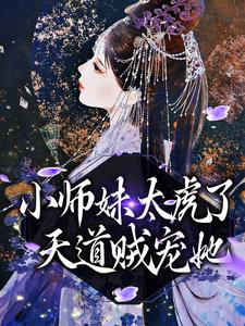 《小师妹太虎了，天道贼宠她》天宁闻人雪王嬷嬷徐管事