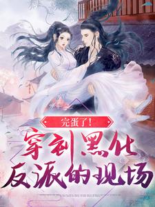 《完蛋了！穿到黑化反派的现场》叶净月顾容叶轻轻叶伯简