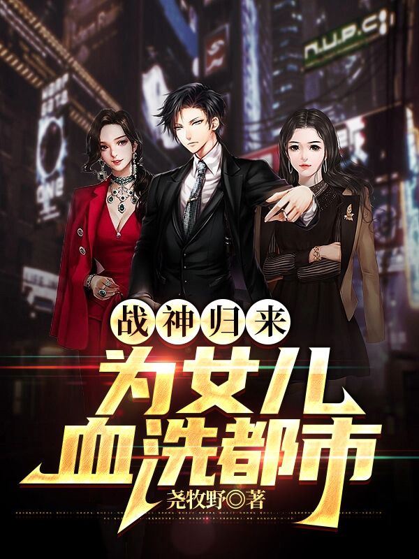《战神归来为女儿血洗都市夜无伤云舒云可可青龙》夜无伤云舒云可可青龙