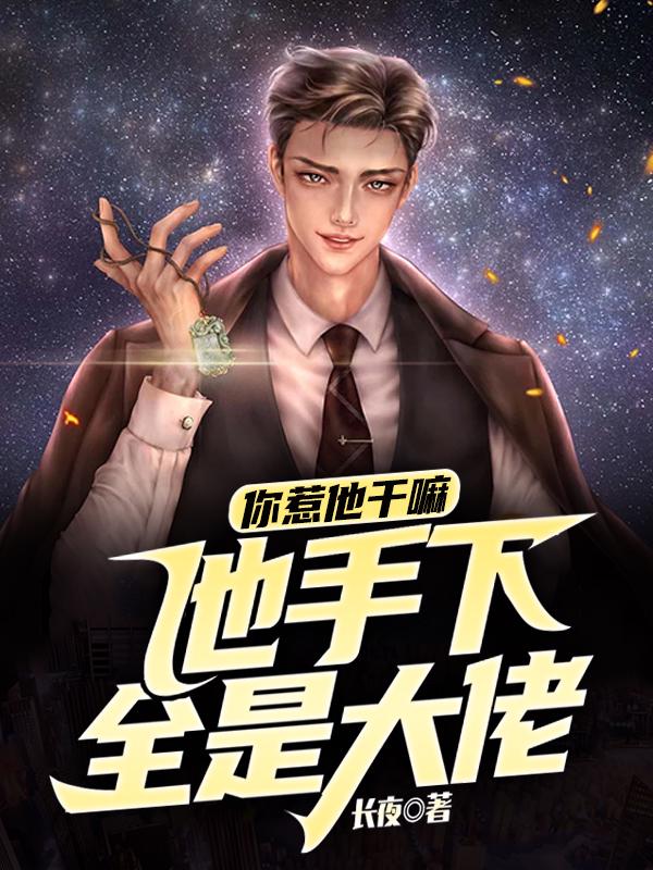 《你惹他干嘛，他手下全是大佬苏长青宁清漪罗康曼·梅丽尔诺曼底·格温》苏长青宁清漪罗康曼·梅丽尔诺曼底·格温