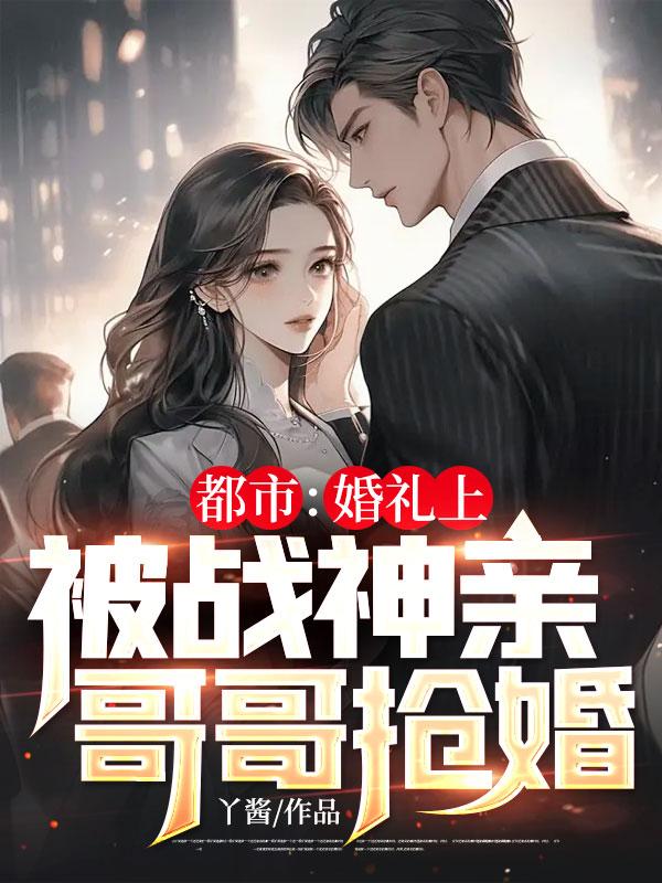 《都市：婚礼上，被战神亲哥哥抢婚叶辰柳菲菲张蓉叶汉》叶辰柳菲菲张蓉叶汉