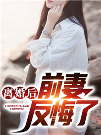《离婚后前妻反悔了李云梦陈美娇陆青玄陈宇龙》李云梦陈美娇陆青玄陈宇龙